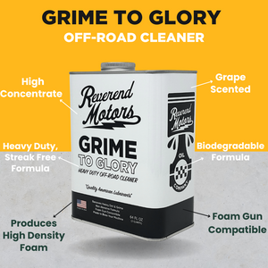 "GRIME TO GLORY" HEAVY DUTY OFF-ROAD CLEANER WASH - BIODEGRADABLE, FOAM GUN COMPATIBLE - 64 OZ (2 QUARTS)